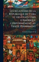 Les relations de la RÃ(c)publique de Cuba et des Etats-Unis d'AmÃ(c)rique conformÃ(c)ment au TraitÃ(c) Permament (French Edition) 1024188833 Book Cover