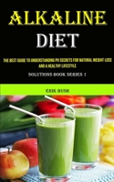 Alkaline Diet: The Best Guide to Understanding Ph Secrets for Natural Weight Loss and a Healthy Lifestyle 1990053637 Book Cover