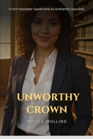 Unworthy Crown: From Imposter Syndrome to Authentic Success B0FSLLWFNG Book Cover