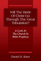 Will the Bride of Christ Go Through the Great Tribulation? a Look at the Church in Bible Prophecy 1478744650 Book Cover