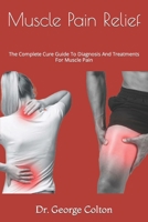 Muscle Pain Relief: The Complete Cure Guide To Diagnosis And Treatments For Muscle Pain B0C51XDHS3 Book Cover