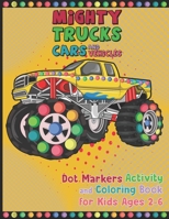 Mighty Trucks Cars And Vehicles Dot Markers Activity And Coloring Book For Kids Ages 2-6: Easy Guided BIG DOTS For Kids To Draw Easily And Perfectly Kids Who Love To Draw With Dot Markers B09SNSNPHG Book Cover