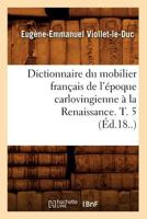 Dictionnaire Du Mobilier Franaais de L'A(c)Poque Carlovingienne a la Renaissance. T. 5 (A0/00d.18..) 2012539971 Book Cover