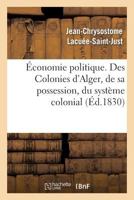 A0/00conomie Politique. Des Colonies: D'Alger, de Sa Possession, Du Systa]me Colonial, de Son Influence: Fatale Sur Nos Manufactures, Sur Notre Commerce Et Sur Les Pays Vignobles 2011789486 Book Cover