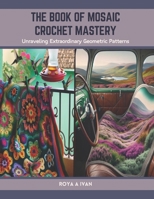 The Book of Mosaic Crochet Mastery: Unraveling Extraordinary Geometric Patterns B0CTJ4JPTS Book Cover