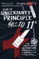 When the Uncertainty Principle Goes to 11: Or How to Explain Quantum Physics with Heavy Metal 1944648526 Book Cover