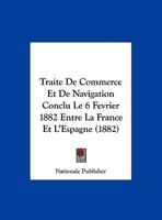 Traite De Commerce Et De Navigation Conclu Le 6 Fevrier 1882 Entre La France Et L'Espagne (1882) 1160260737 Book Cover