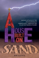 A House Built on Sand: Satan's Attack on the Foundations of Christianity Through the False Doctrines of Rome 1835840531 Book Cover