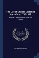 The Life of Charles Carrol of Carrollton 1737-1832 1140389106 Book Cover