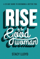 Rise of the Good Woman : A 22-Day Guide to Becoming a Better You 1953307299 Book Cover
