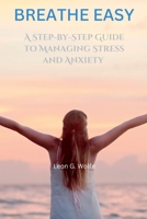 Breathe Easy: A Step-by-Step Guide to Managing Stress and Anxiety B0BW31X29T Book Cover