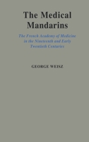 Medical Mandarins: the French Academy of Medicine in the Nineteenth and Early Twentieth Centuries 0195090373 Book Cover