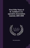 First Fifty Years of St. Cuthbert's Co-Operative Association Limited, 1859-190 1355928664 Book Cover