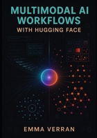MULTIMODAL AI WORKFLOWS WITH HUGGGING FACE: Combining embeddings, image and text models, and retrieval frameworks for advanced anomaly detection and recommendations B0FT3MLBPG Book Cover