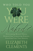 Who Told You You Were Naked?: Overcoming Mental Illness, Dismantling Tormenting Demons, Unveiling Your True Identity 1636982301 Book Cover
