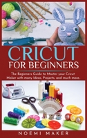 Cricut For Beginnrs: The Beginners Guide to Master your Cricut Maker with many Ideas, Projects, and much more.. 1801690227 Book Cover