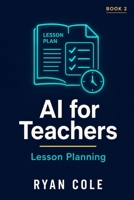 AI for Teachers: Lesson Planning: Design Better Lessons in Half the Time Using AI Tools B0H6ZTVC67 Book Cover