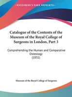 Catalogue Of The Contents Of The Museum Of The Royal College Of Surgeons In London, Part 3: Comprehending The Human And Comparative Osteology 1164598589 Book Cover