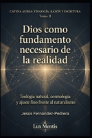 Dios como fundamento necesario de la realidad: Teología natural, cosmología y ajuste fino frente al naturalismo (Catena Aurea: Teología, Razón y Escritura) (Spanish Edition) B0H6C3D9KV Book Cover