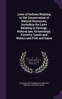 Laws of Indiana Relating to the Conservation of Natural Resources, Including the Laws Relating to Geology, Natural Gas, Entomology, Forestry, Lands and Waters and Fish and Game 134672086X Book Cover