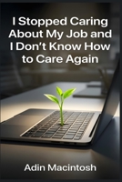 I Stopped Caring About My Job and I Don't Know How to Care Again: The 30-Day Re-Engagement Protocol for Burned-Out Professionals to Rediscover Deep Career Meaning Without Sacrificing Their Sanity B0HFLW8DQB Book Cover