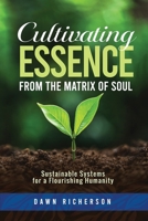 Cultivating Essence from the Matrix of Soul : Sustainable Systems for a Flourishing Humanity 0988794780 Book Cover