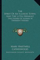 The Spirit of an Illinois Town, and the Little Renault: Two Stories of Illinois at Different Periods 1141728435 Book Cover