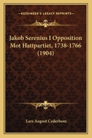 Jakob Serenius I Opposition Mot Hattpartiet, 1738-1766 (1904) 1165415887 Book Cover