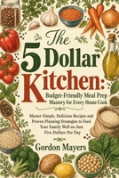 The 5 Dollar Kitchen: Budget-Friendly Meal Prep Mastery for Every Home Cook B0HBCN5M7C Book Cover