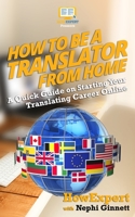 How To Be a Translator From Home: A Quick Guide on Starting Your Translating Career Online 1539160300 Book Cover