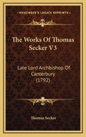 The Works Of Thomas Secker V3: Late Lord Archbishop Of Canterbury 1104509776 Book Cover