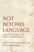 Not Beyond Language: Wittgenstein and Lindbeck on the Problem of Speaking about God 1725272687 Book Cover