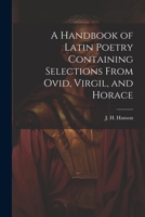 A Handbook of Latin Poetry Containing Selections From Ovid, Virgil, and Horace 1022134337 Book Cover