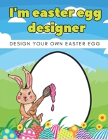 I'm Easter Egg Designer: Design Your Own Easter Eggs Coloring Book For Kids, Toddlers, Teens, Boys, Girls All Ages B08X69SLTQ Book Cover