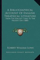 A Bibliographical Account Of English Theatrical Literature: From The Earliest Times To The Present Day 114037673X Book Cover