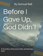 Before I Gave Up God Didn’t: A True Story of Survival, Faith, and Starting Over B0H7373Y2F Book Cover