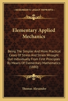 Elementary Applied Mechanics: Being The Simpler And More Practical Cases Of Stress And Strain Wrought Out Individually From First Principles By Means Of Elementary Mathematics 1144217644 Book Cover
