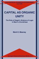 Capital as Organic Unity: The Role of Hegel's Science of Logic in Marx's Grundrisse (Philosophical Studies in Contemporary Culture) 1402010370 Book Cover