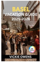 BASEL VACATION GUIDE 2025–2026: What to See, Do, and Eat in Basel: Your Essential Switzerland City Guide for Families, Couples, Seniors, and Solo Travelers (VACATION COMPANION 2025-2026) B0FQ48SZJC Book Cover