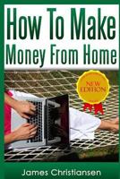 How To Make Money From Home: The Most Effective Ways To Make Money At Home Starting Tomorrow 150091620X Book Cover