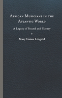 African Musicians in the Atlantic World: Legacies of Sound and Slavery 0813949777 Book Cover