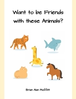 Want to be Friends with these Animals? B08W7DK5HB Book Cover