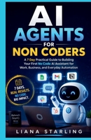 AI Agents for Non Coders: A 7 Day Practical Guide to Building Your First No Code AI Assistant for Work, Business, and Everyday Automation B0H498JL51 Book Cover