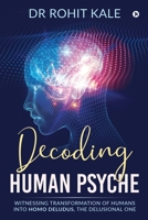 Decoding Human Psyche: Witnessing Transformation of Humans into Homo Deludus, The Delusional one 1636337554 Book Cover