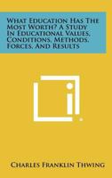 What Education Has the Most Worth? a Study in Educational Values, Conditions, Methods, Forces, and Results 1258420570 Book Cover