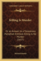 Killing Is Murder: Or an Answer to a Treasonous Pamphlet Entitled, Killing Is No Murder 1437026273 Book Cover