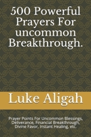 500 Powerful Prayers For uncommon Breakthrough.: Prayer Points For Uncommon Blessings, Deliverance, Financial Breakthrough, Divine Favor, Instant Healing, etc. 1976848881 Book Cover