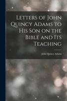 Letters of John Quincy Adams to His Son on the Bible and Its Teaching 1015394752 Book Cover