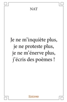Je ne m'inquiète plus, je ne proteste plus, je ne m'énerve plus, j'écris des poèmes ! (French Edition) 2414314338 Book Cover