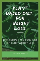 PLANT BASED DIET FOR WEIGHT LOSS: 100+ Recipes And Food List For Quick Weight Loss B089TV3JPS Book Cover